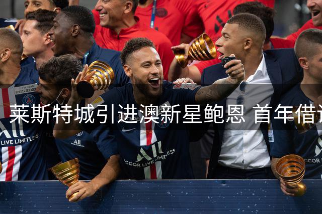 莱斯特城引进澳新星鲍恩 首年借调日本球队